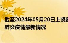 截至2024年05月20日上饶疫情最新消息-上饶新型冠状病毒肺炎疫情最新情况