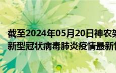 截至2024年05月20日神农架林区疫情最新消息-神农架林区新型冠状病毒肺炎疫情最新情况