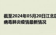 截至2024年05月20日江北区疫情最新消息-江北区新型冠状病毒肺炎疫情最新情况