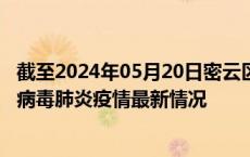 截至2024年05月20日密云区疫情最新消息-密云区新型冠状病毒肺炎疫情最新情况