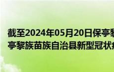 截至2024年05月20日保亭黎族苗族自治县疫情最新消息-保亭黎族苗族自治县新型冠状病毒肺炎疫情最新情况