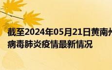 截至2024年05月21日黄南州疫情最新消息-黄南州新型冠状病毒肺炎疫情最新情况