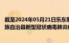 截至2024年05月21日乐东黎族自治县疫情最新消息-乐东黎族自治县新型冠状病毒肺炎疫情最新情况