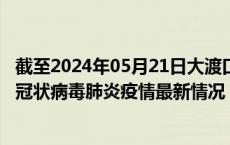 截至2024年05月21日大渡口区疫情最新消息-大渡口区新型冠状病毒肺炎疫情最新情况