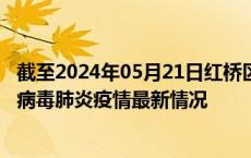 截至2024年05月21日红桥区疫情最新消息-红桥区新型冠状病毒肺炎疫情最新情况