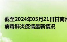 截至2024年05月21日甘南州疫情最新消息-甘南州新型冠状病毒肺炎疫情最新情况