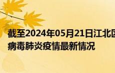 截至2024年05月21日江北区疫情最新消息-江北区新型冠状病毒肺炎疫情最新情况