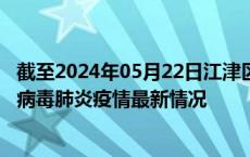 截至2024年05月22日江津区疫情最新消息-江津区新型冠状病毒肺炎疫情最新情况