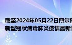 截至2024年05月22日博尔塔拉州疫情最新消息-博尔塔拉州新型冠状病毒肺炎疫情最新情况