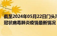 截至2024年05月22日门头沟区疫情最新消息-门头沟区新型冠状病毒肺炎疫情最新情况