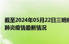 截至2024年05月22日三明疫情最新消息-三明新型冠状病毒肺炎疫情最新情况