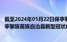 截至2024年05月22日保亭黎族苗族自治县疫情最新消息-保亭黎族苗族自治县新型冠状病毒肺炎疫情最新情况