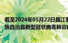 截至2024年05月22日昌江黎族自治县疫情最新消息-昌江黎族自治县新型冠状病毒肺炎疫情最新情况