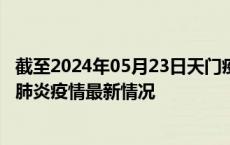 截至2024年05月23日天门疫情最新消息-天门新型冠状病毒肺炎疫情最新情况