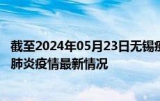 截至2024年05月23日无锡疫情最新消息-无锡新型冠状病毒肺炎疫情最新情况