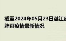 截至2024年05月23日湛江疫情最新消息-湛江新型冠状病毒肺炎疫情最新情况