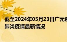 截至2024年05月23日广元疫情最新消息-广元新型冠状病毒肺炎疫情最新情况