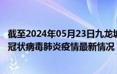 截至2024年05月23日九龙坡区疫情最新消息-九龙坡区新型冠状病毒肺炎疫情最新情况