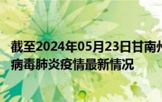 截至2024年05月23日甘南州疫情最新消息-甘南州新型冠状病毒肺炎疫情最新情况