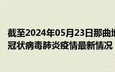 截至2024年05月23日那曲地区疫情最新消息-那曲地区新型冠状病毒肺炎疫情最新情况