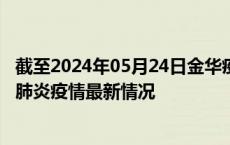 截至2024年05月24日金华疫情最新消息-金华新型冠状病毒肺炎疫情最新情况