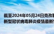 截至2024年05月24日克孜勒苏州疫情最新消息-克孜勒苏州新型冠状病毒肺炎疫情最新情况