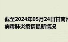 截至2024年05月24日甘南州疫情最新消息-甘南州新型冠状病毒肺炎疫情最新情况