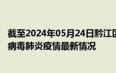 截至2024年05月24日黔江区疫情最新消息-黔江区新型冠状病毒肺炎疫情最新情况