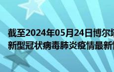 截至2024年05月24日博尔塔拉州疫情最新消息-博尔塔拉州新型冠状病毒肺炎疫情最新情况