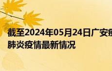 截至2024年05月24日广安疫情最新消息-广安新型冠状病毒肺炎疫情最新情况