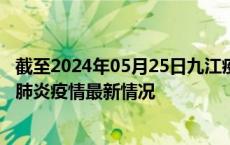 截至2024年05月25日九江疫情最新消息-九江新型冠状病毒肺炎疫情最新情况