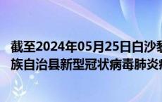 截至2024年05月25日白沙黎族自治县疫情最新消息-白沙黎族自治县新型冠状病毒肺炎疫情最新情况