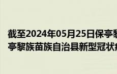 截至2024年05月25日保亭黎族苗族自治县疫情最新消息-保亭黎族苗族自治县新型冠状病毒肺炎疫情最新情况