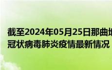 截至2024年05月25日那曲地区疫情最新消息-那曲地区新型冠状病毒肺炎疫情最新情况