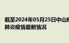 截至2024年05月25日中山疫情最新消息-中山新型冠状病毒肺炎疫情最新情况