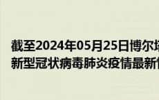 截至2024年05月25日博尔塔拉州疫情最新消息-博尔塔拉州新型冠状病毒肺炎疫情最新情况