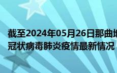 截至2024年05月26日那曲地区疫情最新消息-那曲地区新型冠状病毒肺炎疫情最新情况