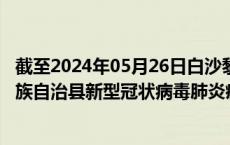 截至2024年05月26日白沙黎族自治县疫情最新消息-白沙黎族自治县新型冠状病毒肺炎疫情最新情况