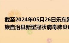 截至2024年05月26日乐东黎族自治县疫情最新消息-乐东黎族自治县新型冠状病毒肺炎疫情最新情况