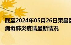 截至2024年05月26日荣昌区疫情最新消息-荣昌区新型冠状病毒肺炎疫情最新情况