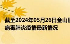 截至2024年05月26日金山区疫情最新消息-金山区新型冠状病毒肺炎疫情最新情况