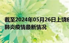 截至2024年05月26日上饶疫情最新消息-上饶新型冠状病毒肺炎疫情最新情况