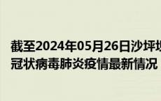 截至2024年05月26日沙坪坝区疫情最新消息-沙坪坝区新型冠状病毒肺炎疫情最新情况