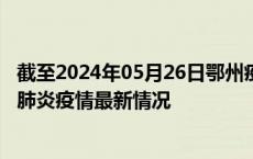 截至2024年05月26日鄂州疫情最新消息-鄂州新型冠状病毒肺炎疫情最新情况