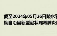 截至2024年05月26日陵水黎族自治县疫情最新消息-陵水黎族自治县新型冠状病毒肺炎疫情最新情况