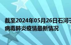 截至2024年05月26日石河子疫情最新消息-石河子新型冠状病毒肺炎疫情最新情况