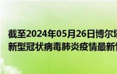 截至2024年05月26日博尔塔拉州疫情最新消息-博尔塔拉州新型冠状病毒肺炎疫情最新情况