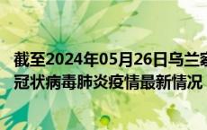 截至2024年05月26日乌兰察布疫情最新消息-乌兰察布新型冠状病毒肺炎疫情最新情况