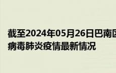 截至2024年05月26日巴南区疫情最新消息-巴南区新型冠状病毒肺炎疫情最新情况