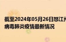 截至2024年05月26日怒江州疫情最新消息-怒江州新型冠状病毒肺炎疫情最新情况